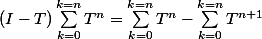 (I-T)\sum_{k=0}^{k=n}T^n = \sum_{k=0}^{k=n}T^n - \sum_{k=0}^{k=n}T^{n+1}
